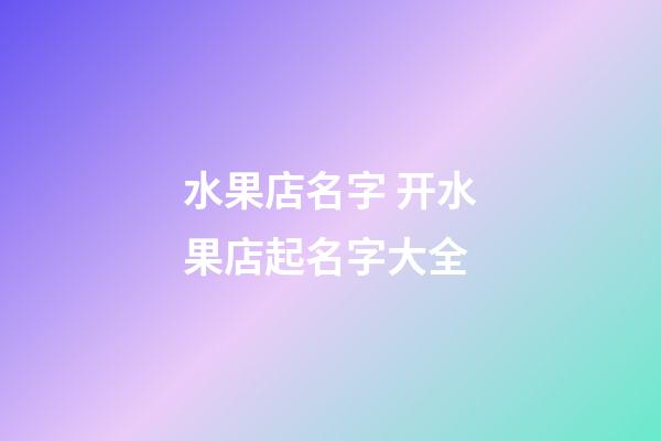 水果店名字 开水果店起名字大全